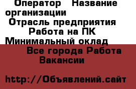 Оператор › Название организации ­ Dimond Style › Отрасль предприятия ­ Работа на ПК › Минимальный оклад ­ 16 000 - Все города Работа » Вакансии   